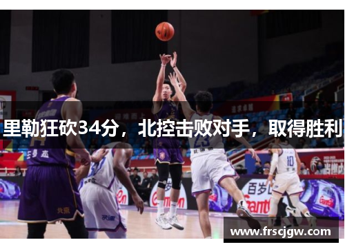 里勒狂砍34分，北控击败对手，取得胜利